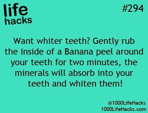 number - life hacks Want whiter teeth? Gently rub the inside of a Banana peel around your teeth for two minutes, the minerals will absorb into your teeth and whiten them! 1000Life Hacks.com