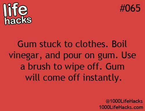 Life hack - life hacks Gum stuck to clothes. Boil vinegar, and pour on gum. Use a brush to wipe off. Gum will come off instantly. 1000LifeHacks.com