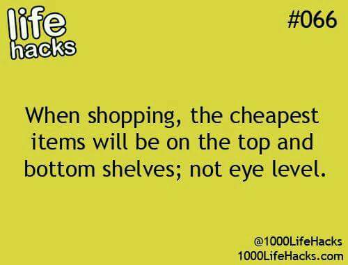 material - Nife hacks When shopping, the cheapest items will be on the top and bottom shelves; not eye level. @ 1000LifeHacks 1000LifeHacks.com