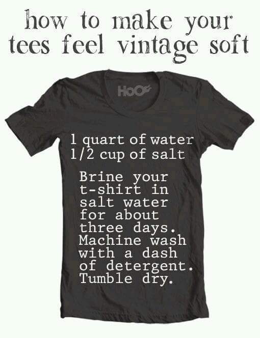 t shirt - how to make your tees feel vintage soft Hoo 1 quart of water 12 cup of salt Brine your tshirt in salt water for about three days. Machine wash with a dash of detergent. Tumble dry.