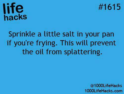 life hacks of cooking - life hacks Sprinkle a little salt in your pan if you're frying. This will prevent the oil from splattering. 1000LifeHacks.com