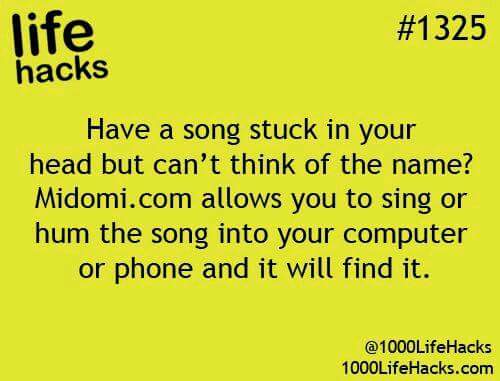fun girl life hacks - life hacks Have a song stuck in your head but can't think of the name? Midomi.com allows you to sing or hum the song into your computer or phone and it will find it. @ 1000LifeHacks 1000LifeHacks.com