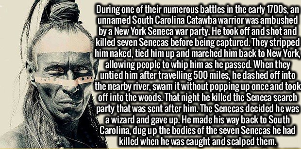 human behavior - During one of their numerous battles in the early 1700s, an unnamed South Carolina Catawba warrior was ambushed by a New York Seneca war party. He took off and shot and killed seven Senecas before being captured. They stripped him naked, 