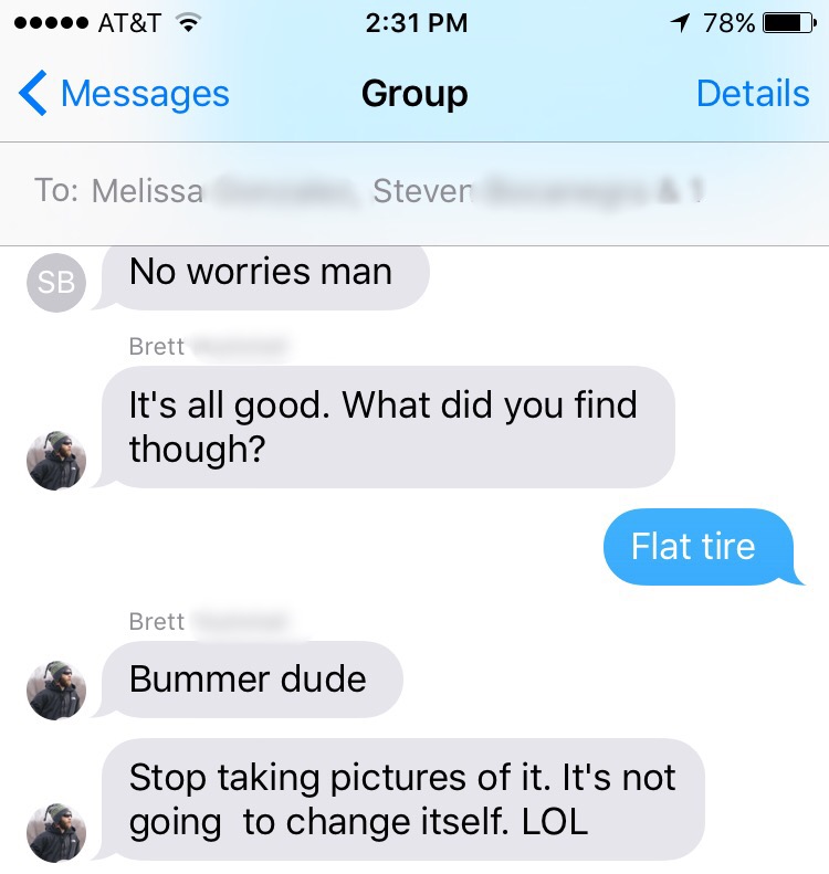 "I texted some co-workers I was gonna be late and the response was {quit taking pictures of the tire and change it.}"