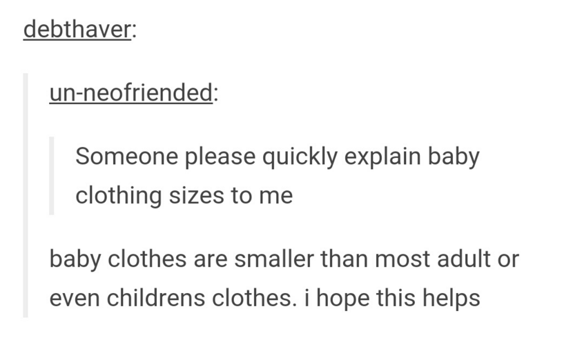 tumblr - best friend tumblr posts - debthaver unneofriended Someone please quickly explain baby clothing sizes to me baby clothes are smaller than most adult or even childrens clothes. i hope this helps