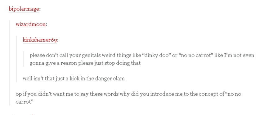 tumblr - document - bipolarmage wizardmoon kinkshamer69 please don't call your genitals weird things "dinky doo" or "no no carrot I'm not even gonna give a reason please just stop doing that well isn't that just a kick in the danger clam op if you didn't 