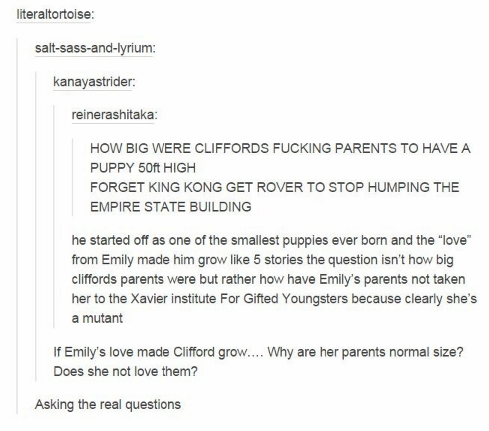 tumblr - clifford dog - literaltortoise saltsassandlyrium kanayastrider reinerashitaka How Big Were Cliffords Fucking Parents To Have A Puppy 50ft High Forget King Kong Get Rover To Stop Humping The Empire State Building he started off as one of the small