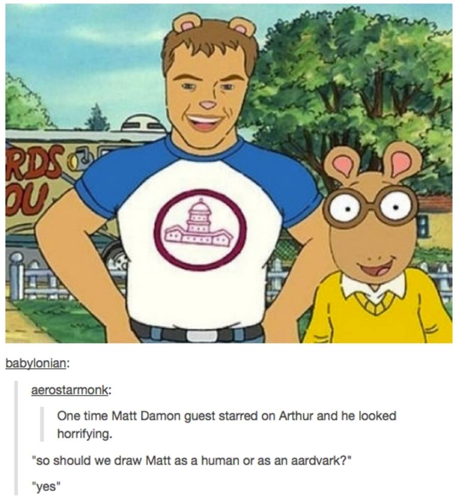 tumblr - matt damon arthur meme - babylonian aerostarmonk One time Matt Damon guest starred on Arthur and he looked horrifying. "So should we draw Matt as a human or as an aardvark?" "yes"