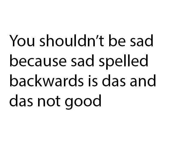 book of thunks questions - You shouldn't be sad because sad spelled backwards is das and das not good