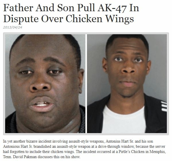 memes - blackest thing ever - Father And Son Pull Ak47 In Dispute Over Chicken Wings M In yet another bizarre incident involving assaultstyle weapons, Antonius Hart Sr. and his son Antonious Hart Jr. brandished an assaultstyle weapon at a drivethrough win