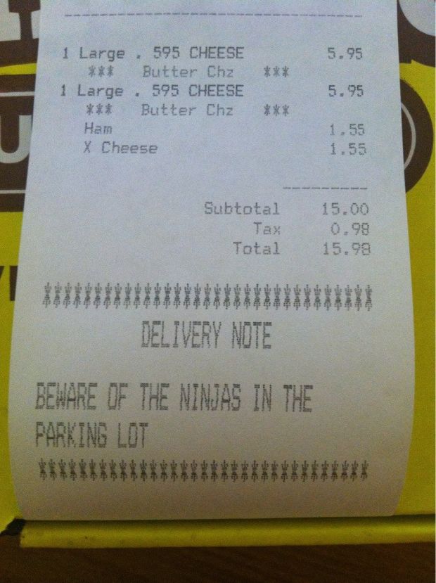 funny receipts - 5.95 5.95 1 Large , 595 Cheese Butter Chz 1 Large 595 Cheese Butter Chz Ham X Cheese 1 15.00 Subtotal Tax Total 15.98 Delivery Note E Beware Of The Ninjas In The Parking Lot des de les