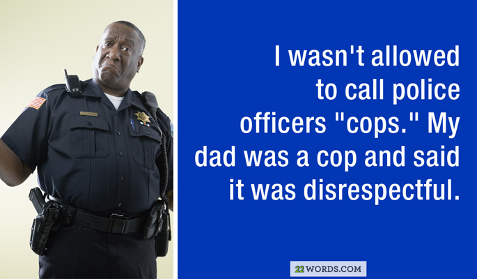 police shrug - I wasn't allowed to call police officers "cops." My dad was a cop and said it was disrespectful. 22 Words.Com