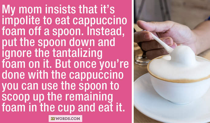 century batteries - My mom insists that it's impolite to eat cappuccino foam off a spoon. Instead, put the spoon down and ignore the tantalizing foam on it. But once you're done with the cappuccino you can use the spoon to scoop up the remaining foam in t