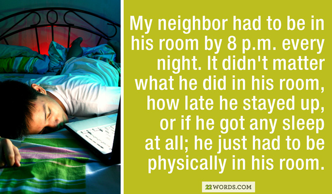 can t sleep boy - My neighbor had to be in his room by 8 p.m. every night. It didn't matter what he did in his room, how late he stayed up, or if he got any sleep at all; he just had to be physically in his room. 22 Words.Com