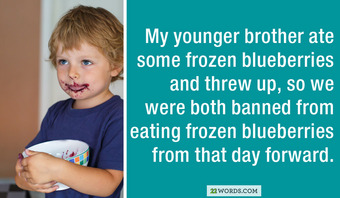 toddler - My younger brother ate some frozen blueberries and threw up, so we were both banned from eating frozen blueberries from that day forward. 22 Words.Com