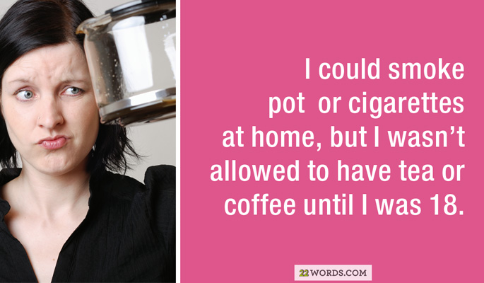 almost empty coffee pot - I could smoke pot or cigarettes at home, but I wasn't allowed to have tea or coffee until I was 18. 22 Words.Com