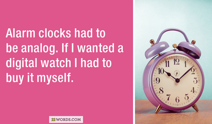 Alarm clocks had to be analog. If I wanted a digital watch I had to buy it myself. 22 Words.Com