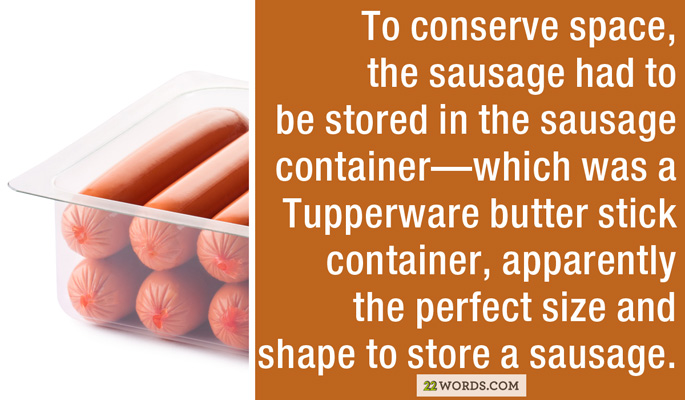 musikmesse frankfurt - To conserve space, the sausage had to be stored in the sausage containerwhich was a Tupperware butter stick container, apparently the perfect size and shape to store a sausage. 22 Words.Com