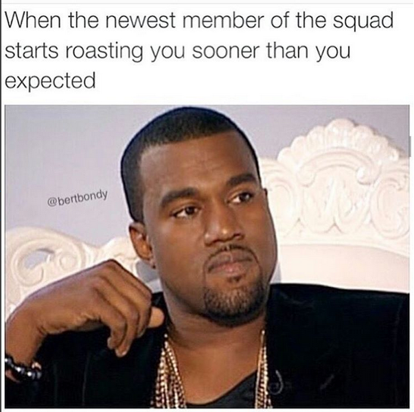 funny roast memes - When the newest member of the squad starts roasting you sooner than you expected