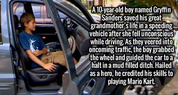 Brain - I A 10yearold boy named Gryffin Sanders saved his great grandmother's life in a speeding vehicle after she fell unconscious while driving. As they veered into oncoming traffic, the boy grabbed the wheel and guided the car to a halt in a mud filled