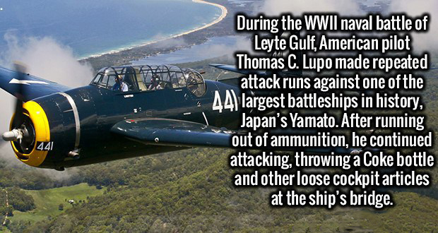 Brain - During the Wwii naval battle of Leyte Gulf, American pilot Thomas C. Lupo made repeated attack runs against one of the A largest battleships in history, Japan's Yamato. After running out of ammunition, he continued attacking, throwing a Coke bottl