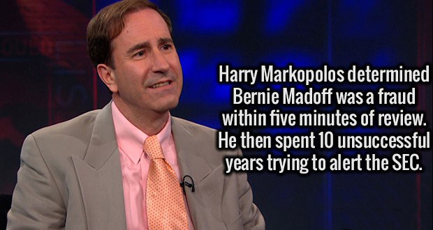 motivational speaker - Harry Markopolos determined Bernie Madoff was a fraud within five minutes of review. He then spent 10 unsuccessful years trying to alert the Sec.