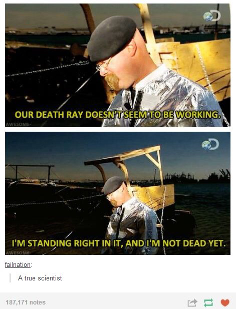 meme stream - mythbusters funny - Our Death Ray Doesn'T Seem To Be Working. Awesome I'M Standing Right In It, And I'M Not Dead Yet. failnation A true scientist 187,171 notes