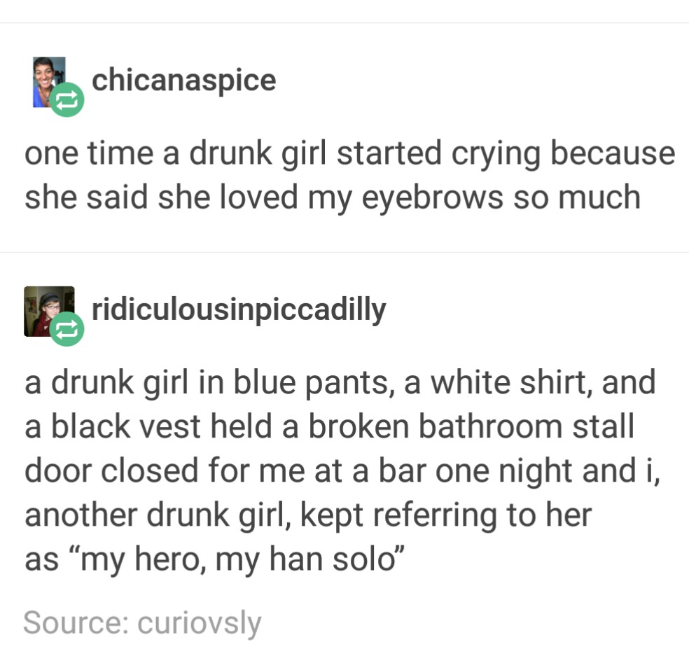 meme stream - funny stories for girls - chicanaspice one time a drunk girl started crying because she said she loved my eyebrows so much ridiculousinpiccadilly a drunk girl in blue pants, a white shirt, and a black vest held a broken bathroom stall door c