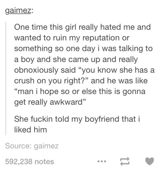 meme stream - funny crush tumblr posts - gaimez One time this girl really hated me and wanted to ruin my reputation or something so one day i was talking to a boy and she came up and really obnoxiously said "you know she has a crush on you right? and he w