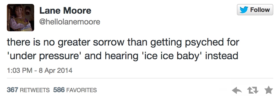 document - Lane Moore there is no greater sorrow than getting psyched for 'under pressure' and hearing lice ice baby' instead 367 586 Favorites