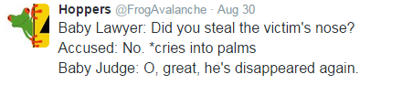 angle - Hoppers Aug 30 Baby Lawyer Did you steal the victim's nose? Accused No. cries into palms Baby Judge 0, great, he's disappeared again.