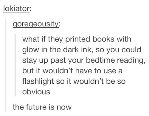 quotes - lokiator goregeousity what if they printed books with glow in the dark ink, so you could stay up past your bedtime reading, but it wouldn't have to use a flashlight so it wouldn't be so obvious the future is now