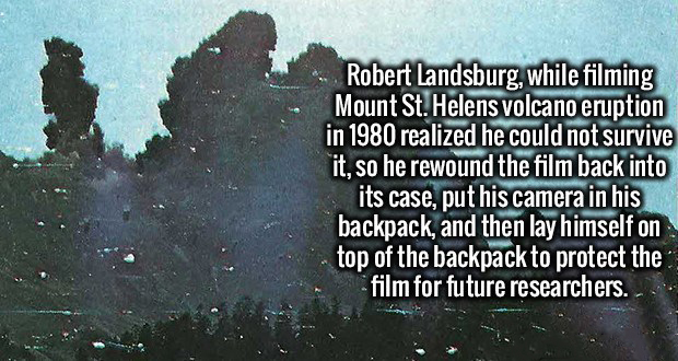 mt st helens robert landsburg - Robert Landsburg, while filming Mount St. Helens volcano eruption in 1980 realized he could not survive it, so he rewound the film back into its case, put his camera in his backpack, and then lay himself on top of the backp