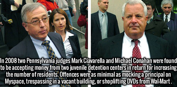 pennsylvania judge - In 2008 two Pennsylvania judges Mark Ciavarella and Michael Conahan were found to be accepting money from two juvenile detention centers in return for increasing the number of residents. Offences were as minimal as mockinga principal 