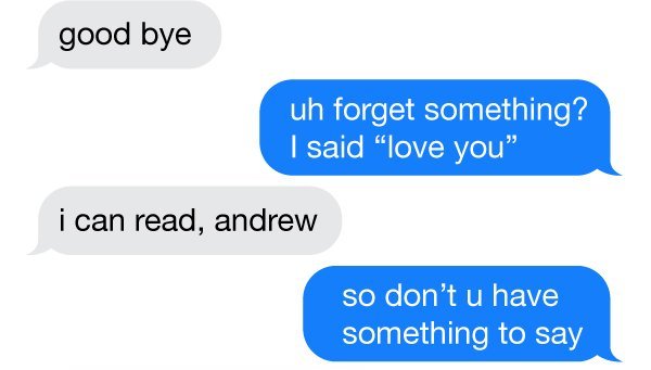 communication - good bye uh forget something? I said "love you" i can read, andrew so don't u have something to say