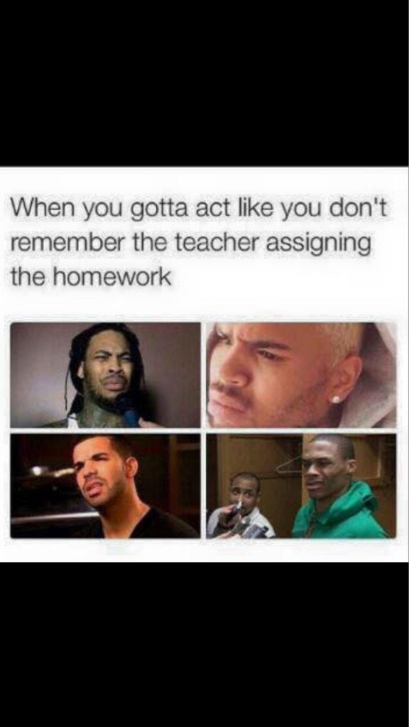 you gotta act meme - When you gotta act you don't remember the teacher assigning the homework