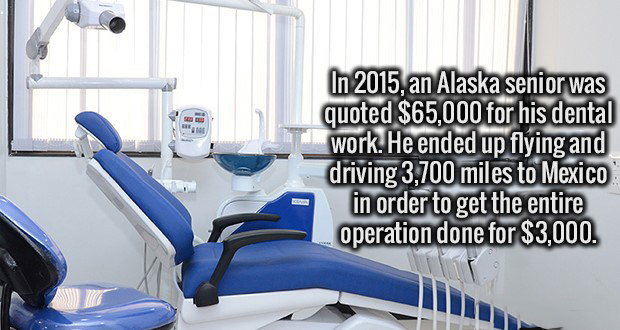 In 2015, an Alaska senior was quoted $65,000 for his dental work. He ended up flying and driving 3,700 miles to Mexico in order to get the entire operation done for $3,000.