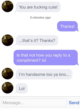 You are fucking cute! 3 minutes ago Thanks! ...that's it? Thanks? Is that not how you to a compliment? lol I'm handsome too ya kno... Lol Message... Send