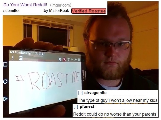 funny roasts for kids - Do Your Worst Reddit! imgur.com submitted by Misterkpak Verified Roastee Mts 8 00 Ta Froaste sirvegemite The type of guy I won't allow near my kids pfunest Reddit could do no worse than your parents.