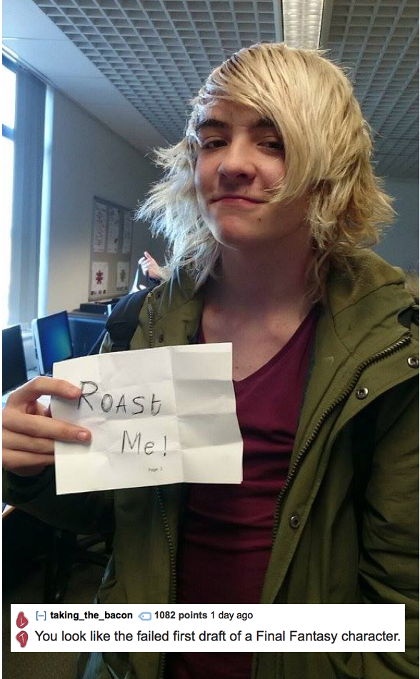 roast people jokes - Roast Me! Htaking_the_bacon 1082 points 1 day ago You look the failed first draft of a Final Fantasy character.