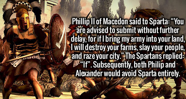 total war saga troy - Phillip Ii of Macedon said to Sparta "You are advised to submit without further delay, for if I bring my army into your land, I will destroy your farms, slay your people, and raze your city." The Spartans replied Al "If". Subsequentl