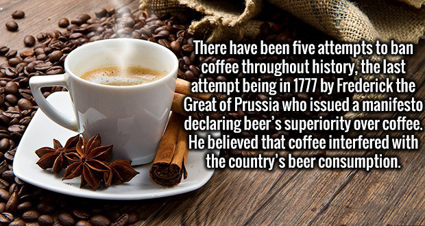 coffee profile - There have been five attempts to ban coffee throughout history, the last attempt being in 1777 by Frederick the Great of Prussia who issued a manifesto declaring beer's superiority over coffee. He believed that coffee interfered with the 