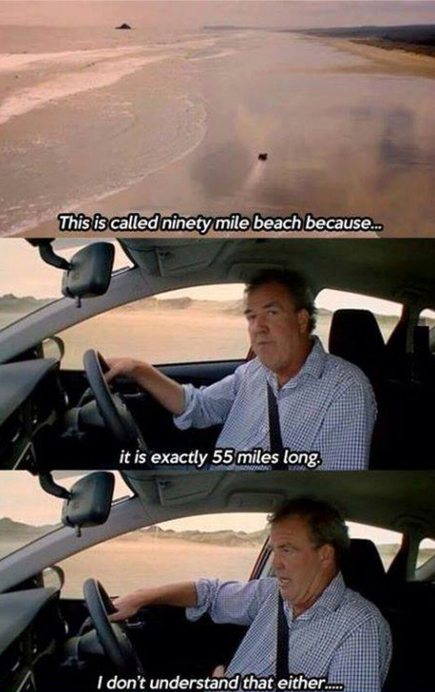 top gear memes - This is called ninety mile beach because.. it is exactly 55 miles long. I don't understand that either...