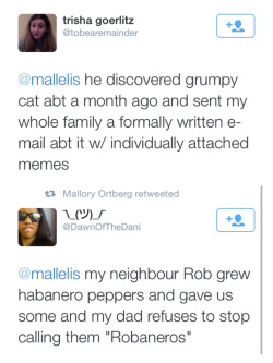 most dad thing - trisha goerlitz Gtobearemainder he discovered grumpy cat abt a month ago and sent my whole family a formally written e mail abt it w individually attached memes 27 Mallory Ortberg retweeted Dawn OfTheDani my neighbour Rob grew habanero pe
