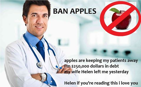 funny doctor memes - Ban Apples apples are keeping my patients away i'm $250,000 dollars in debt my wife Helen left me yesterday Helen if you're reading this i love you