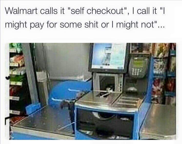 walmart self checkout memes - Walmart calls it "self checkout", I call it "| might pay for some shit or I might not"...
