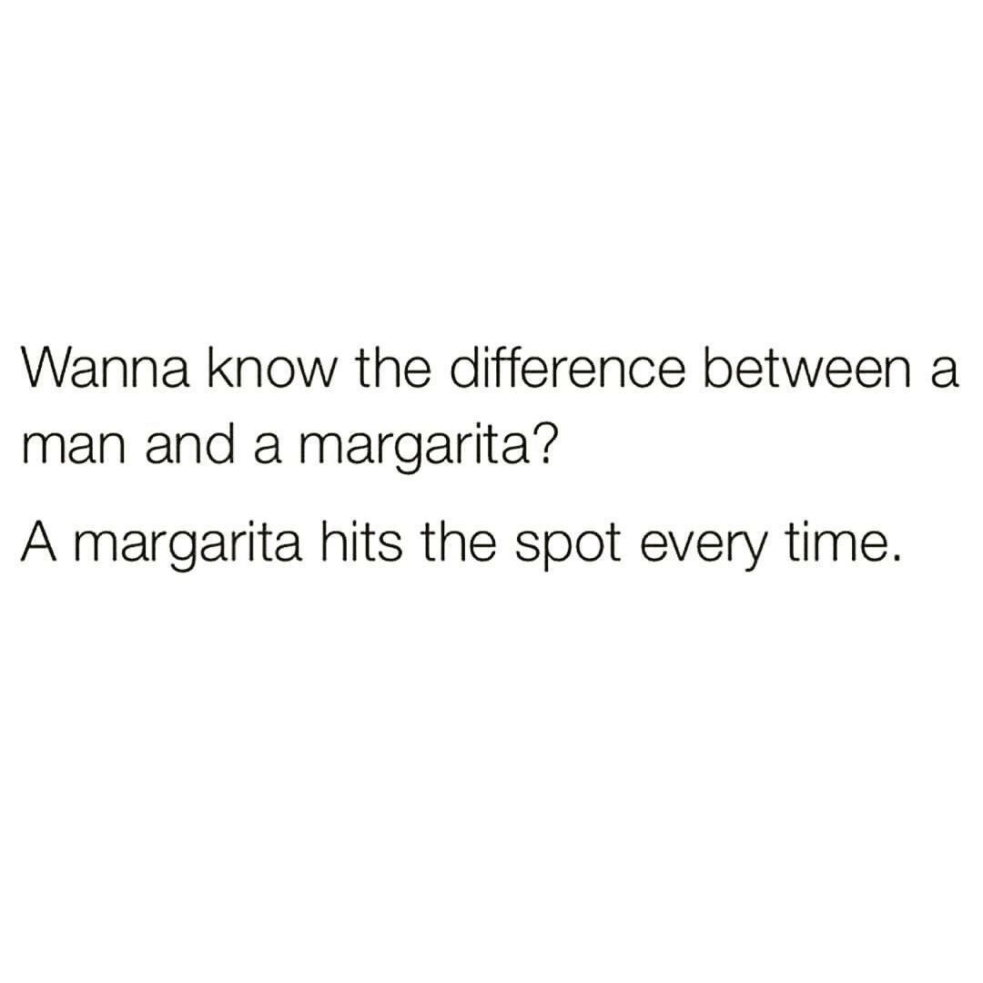 woman that knows her worth quotes - Wanna know the difference between a man and a margarita? A margarita hits the spot every time.