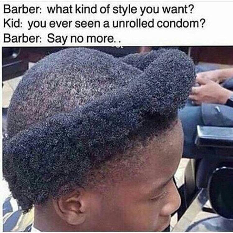 barber memes - Barber what kind of style you want? Kid you ever seen a unrolled condom? Barber Say no more..