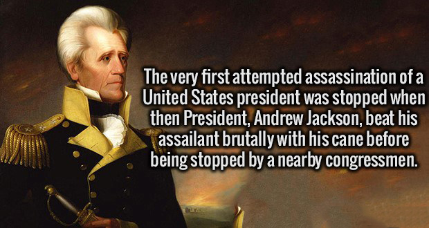 andrew jackson - The very first attempted assassination of a United States president was stopped when then President, Andrew Jackson, beat his assailant brutally with his cane before being stopped by a nearby congressmen.