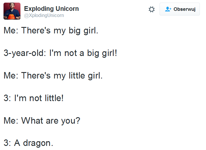 angle - Exploding Unicorn Obserwuj Me There's my big girl. 3yearold I'm not a big girl! Me There's my little girl. 3 I'm not little! Me What are you? 3 A dragon.